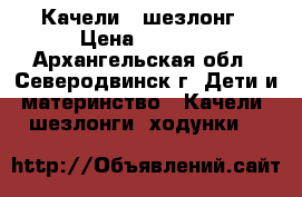 Качели - шезлонг › Цена ­ 3 000 - Архангельская обл., Северодвинск г. Дети и материнство » Качели, шезлонги, ходунки   